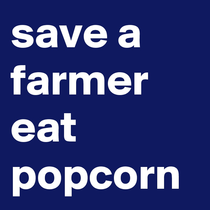 save a farmer eat popcorn