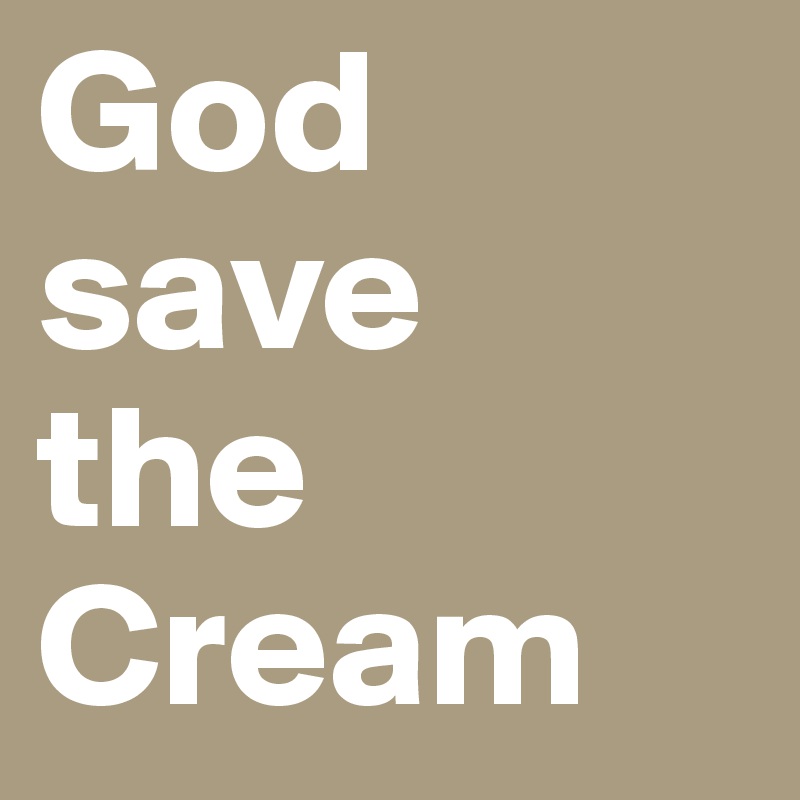 God
save
the Cream