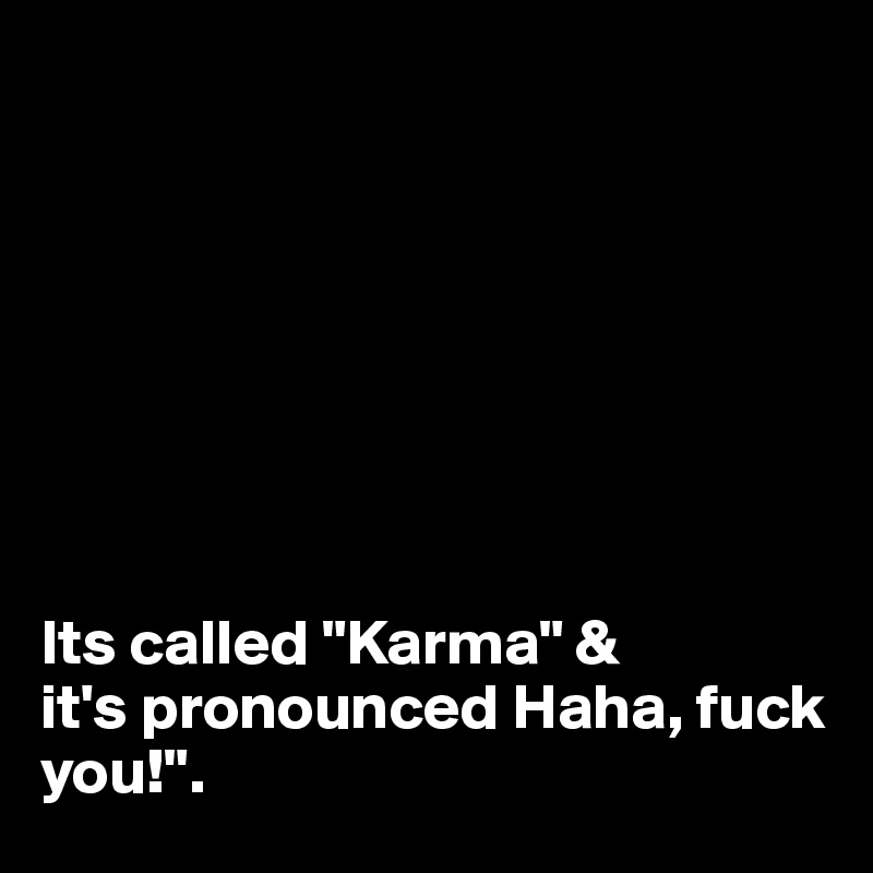 








Its called "Karma" & 
it's pronounced Haha, fuck you!".