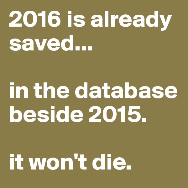 2016 is already saved...

in the database beside 2015. 

it won't die. 