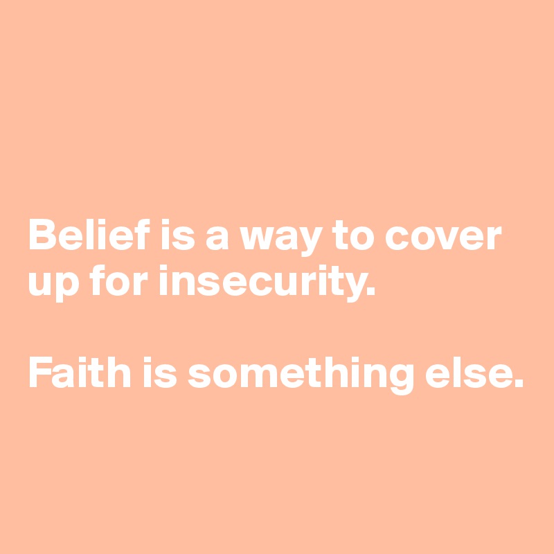 belief-is-a-way-to-cover-up-for-insecurity-faith-is-something-else