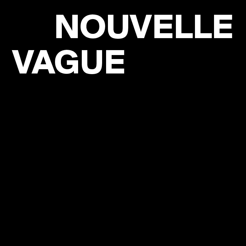       NOUVELLE VAGUE



