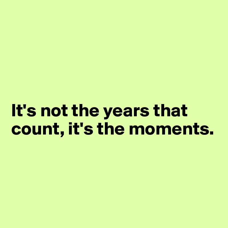 




It's not the years that count, it's the moments.



