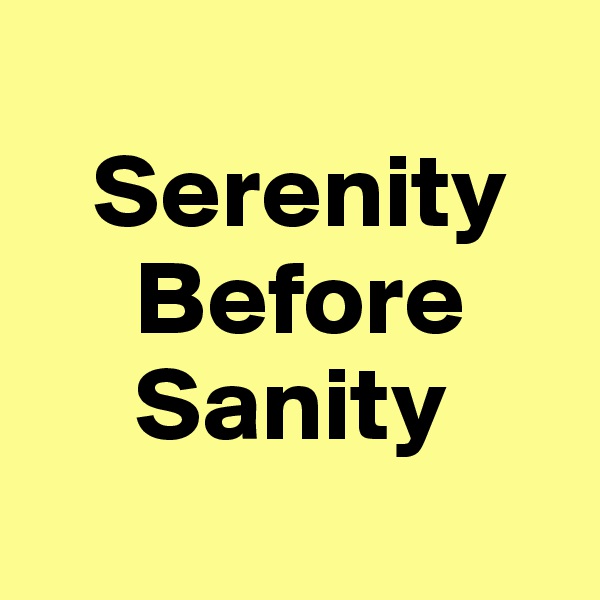 
   Serenity
     Before
     Sanity
