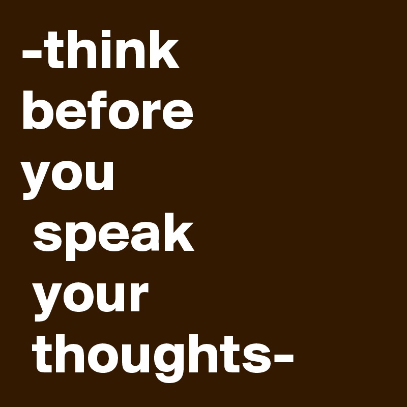 -think 
before
you
 speak
 your
 thoughts-