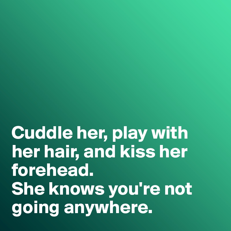 





Cuddle her, play with her hair, and kiss her forehead. 
She knows you're not going anywhere. 
