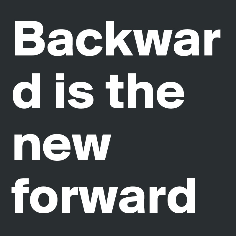 Backward is the new forward