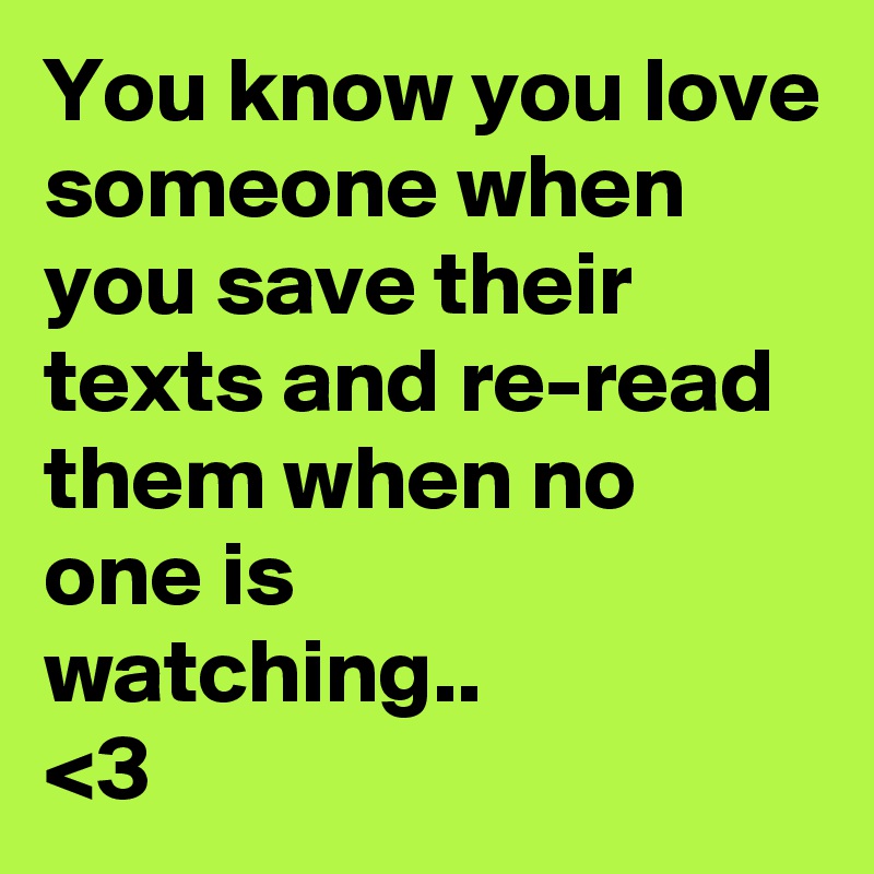You know you love someone when you save their
texts and re-read them when no one is
watching..
<3 