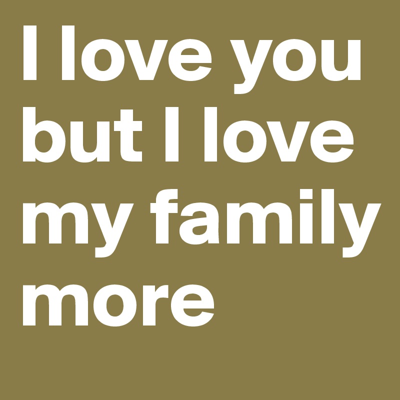 I love you but I love my family more - Post by inoor on Boldomatic