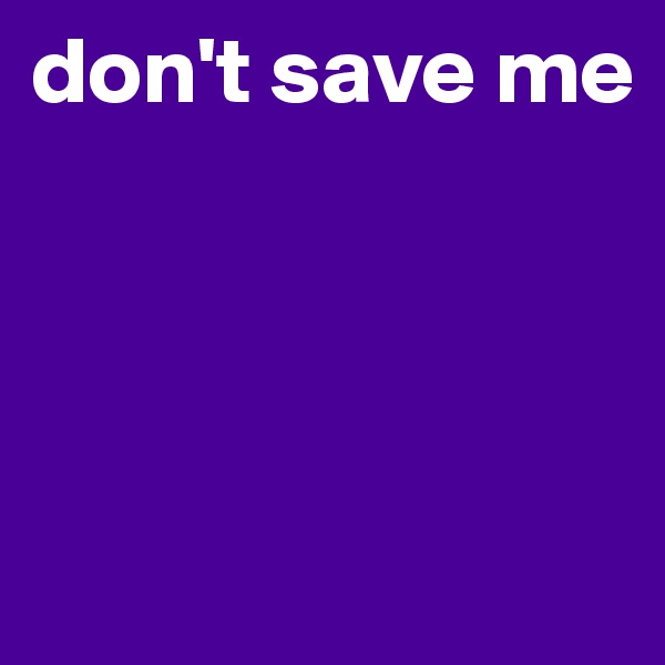 don't save me      




