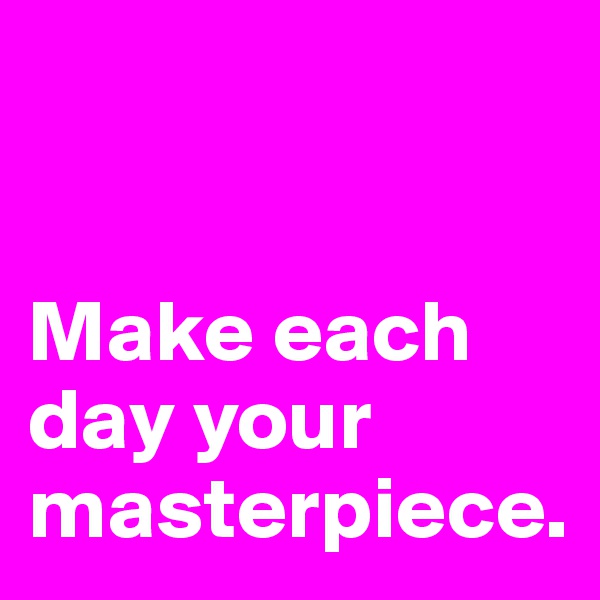 


Make each day your masterpiece. 