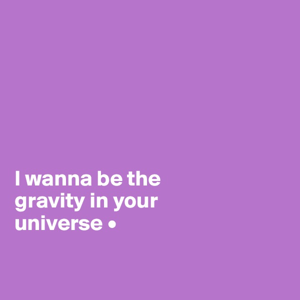 






I wanna be the
gravity in your
universe •

