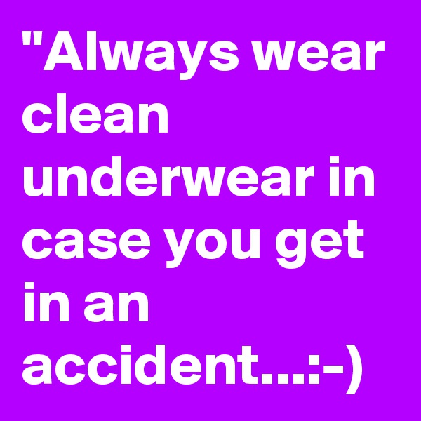 "Always wear clean underwear in case you get in an accident...:-)