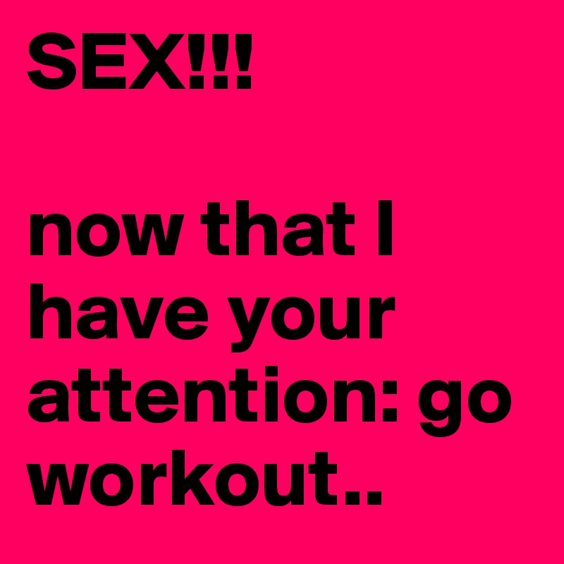 SEX!!! 

now that I have your attention: go workout.. 