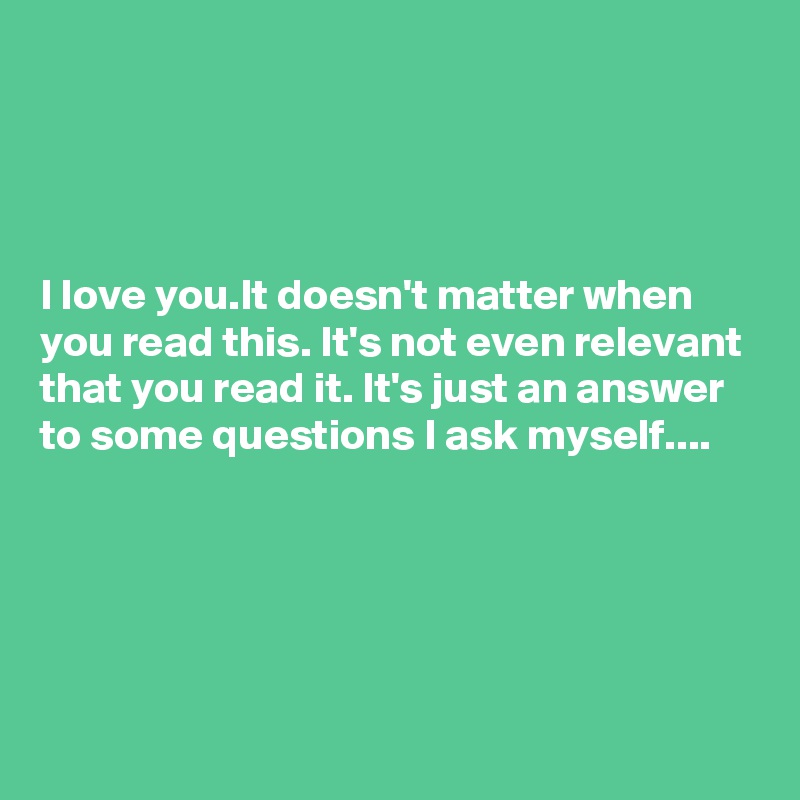 I Love You It Doesn T Matter When You Read This It S Not Even Relevant That You Read It It S Just An Answer To Some Questions I Ask Myself Post By Sudeshnarocks On