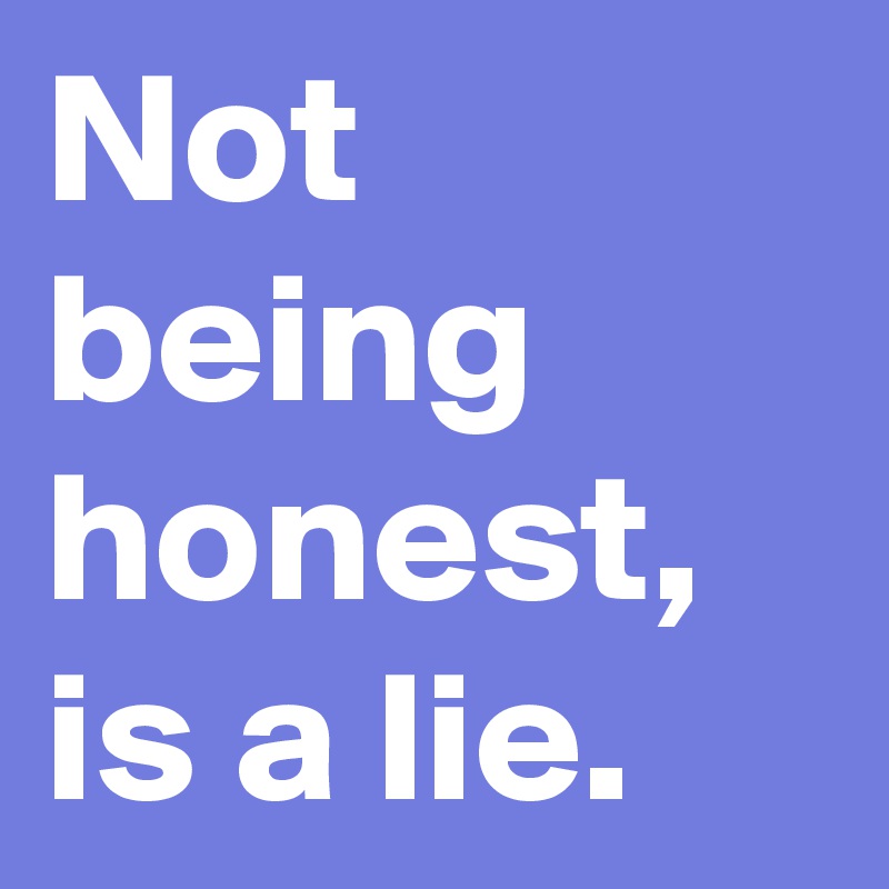 Not being honest, is a lie.