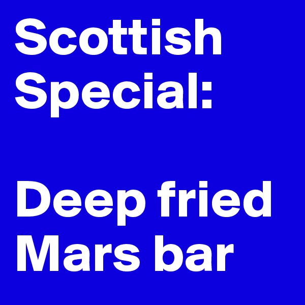 Scottish Special:

Deep fried Mars bar