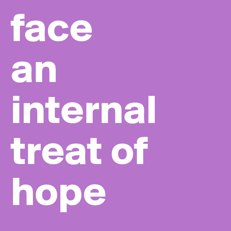 face
an
internal
treat of
hope