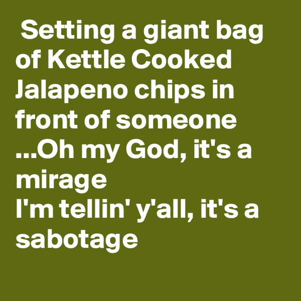  Setting a giant bag of Kettle Cooked Jalapeno chips in front of someone ...Oh my God, it's a mirage
I'm tellin' y'all, it's a sabotage
