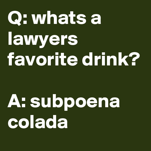 Q: whats a lawyers favorite drink?

A: subpoena colada