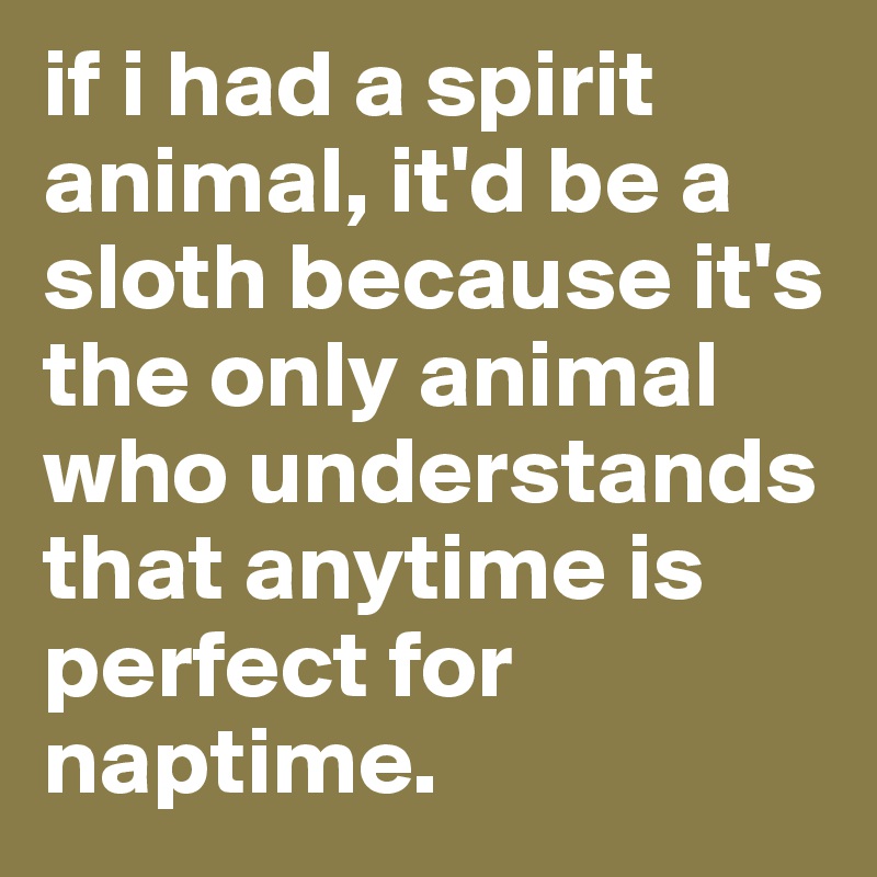 if i had a spirit animal, it'd be a sloth because it's the only animal who understands that anytime is perfect for naptime.