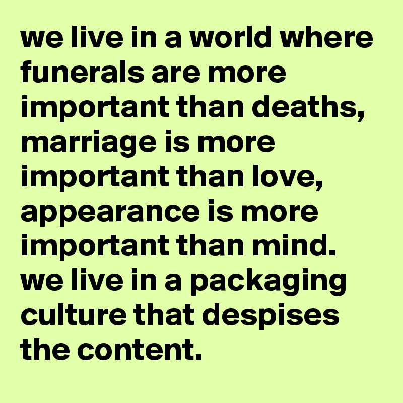 we-live-in-a-world-where-funerals-are-more-important-than-deaths