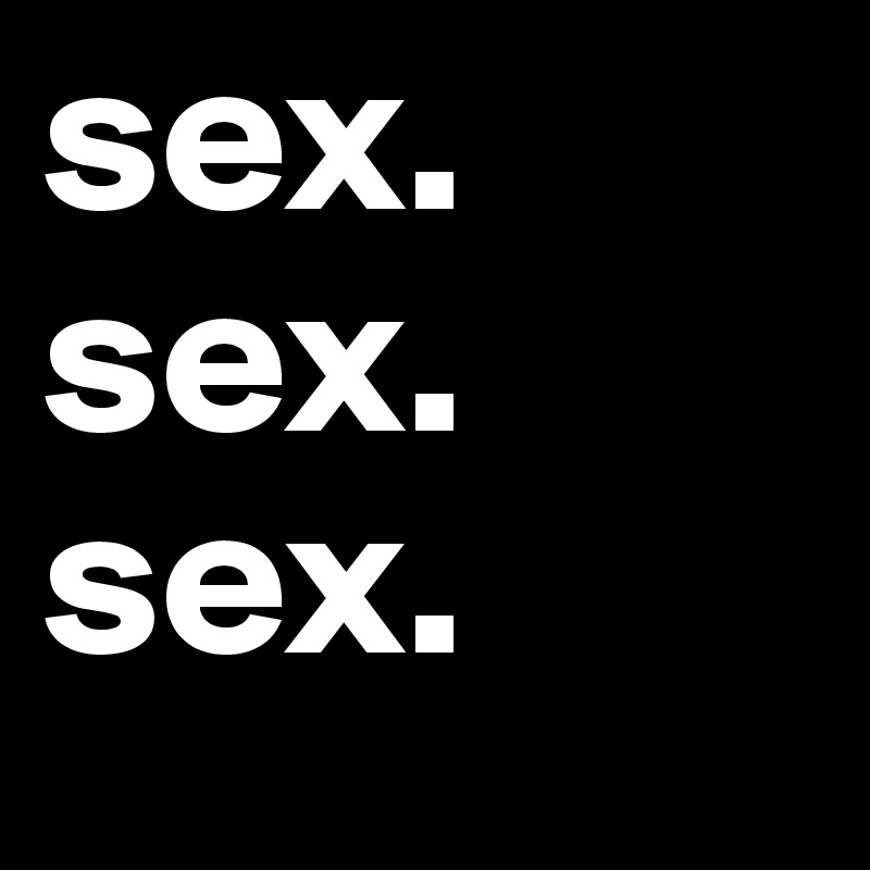sex. sex.
sex.
