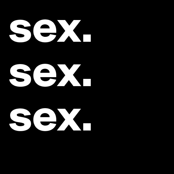 sex. sex.
sex.