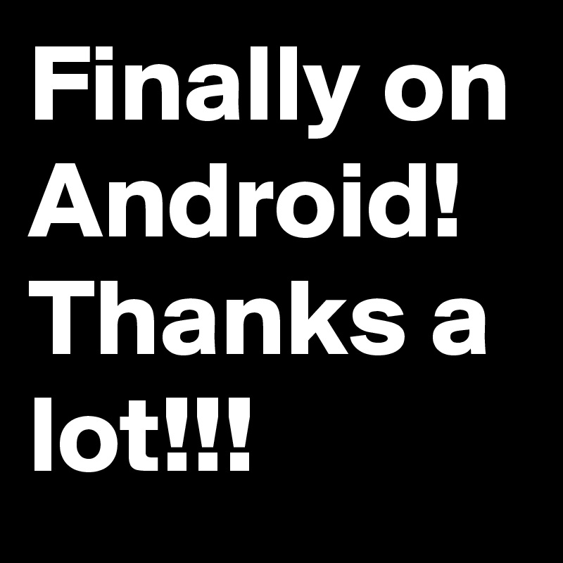 Finally on Android!
Thanks a lot!!!
