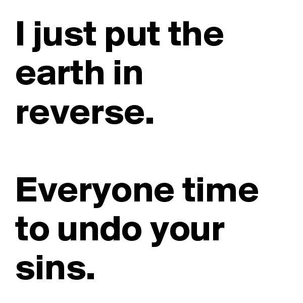 I just put the earth in reverse.

Everyone time to undo your sins.