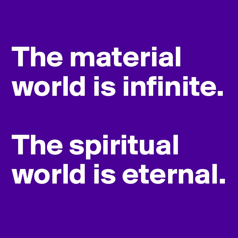 
The material world is infinite.

The spiritual world is eternal.
