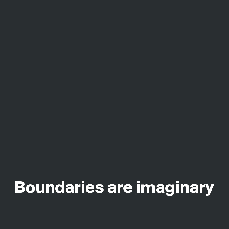 









 Boundaries are imaginary 
