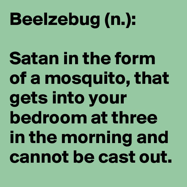 Beelzebug (n.):

Satan in the form of a mosquito, that gets into your bedroom at three in the morning and cannot be cast out.