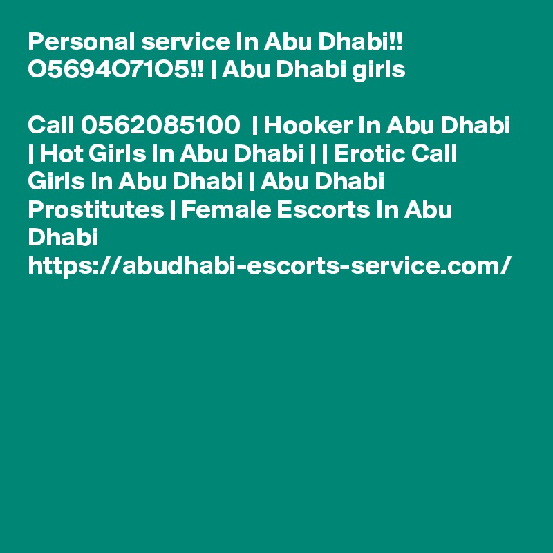 Personal service In Abu Dhabi!! O5694O71O5!! | Abu Dhabi girls

Call 0562085100  | Hooker In Abu Dhabi | Hot Girls In Abu Dhabi | | Erotic Call Girls In Abu Dhabi | Abu Dhabi Prostitutes | Female Escorts In Abu Dhabi https://abudhabi-escorts-service.com/