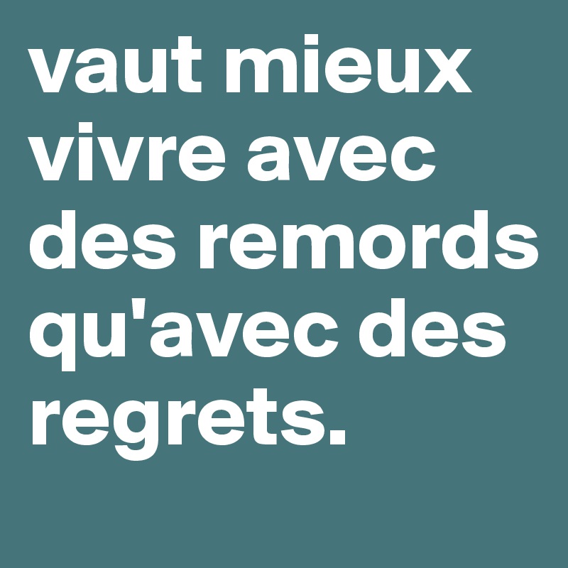 Vaut Mieux Vivre Avec Des Remords Qu Avec Des Regrets Post By Ohluix On Boldomatic