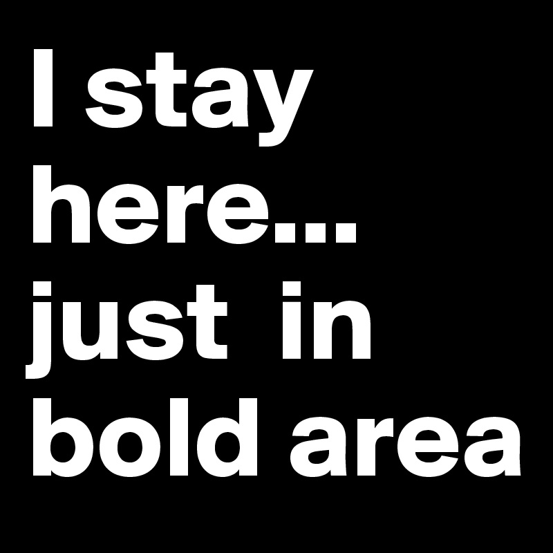 I stay here... just  in bold area