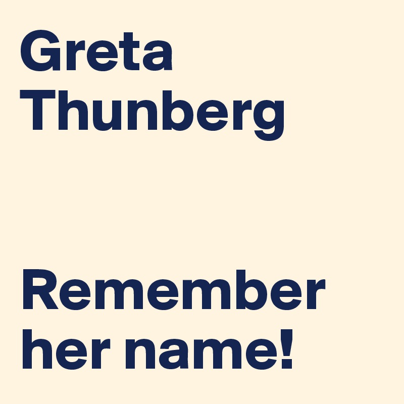 Greta
Thunberg


Remember her name!