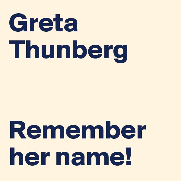 Greta
Thunberg


Remember her name!