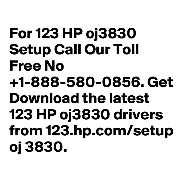 
For 123 HP oj3830 Setup Call Our Toll Free No +1-888-580-0856. Get Download the latest 123 HP oj3830 drivers from 123.hp.com/setup oj 3830.
