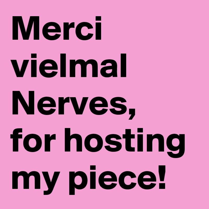 Merci vielmal Nerves, 
for hosting my piece! 