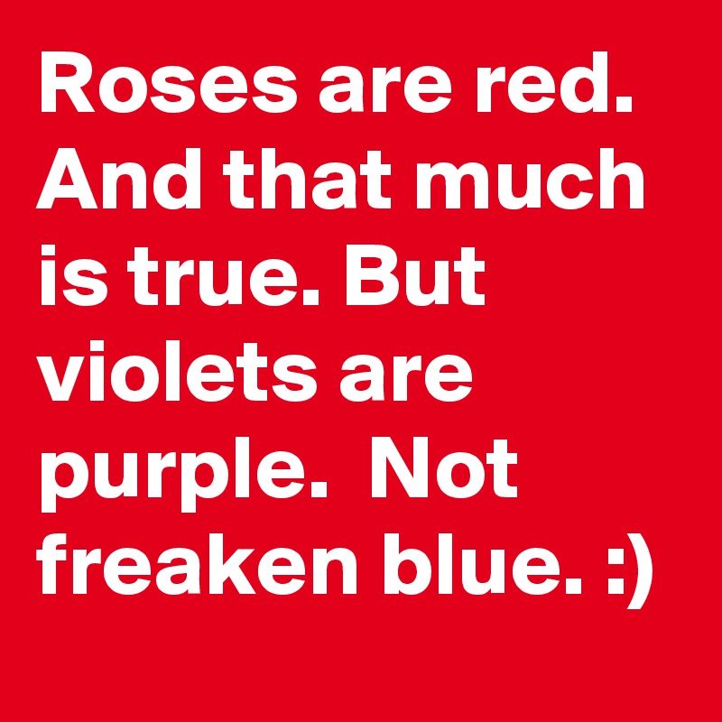 Roses are red. And that much is true. But violets are purple.  Not freaken blue. :)