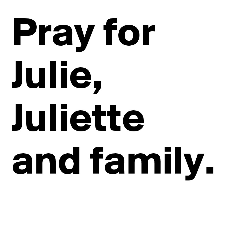 Pray for Julie, Juliette and family. 