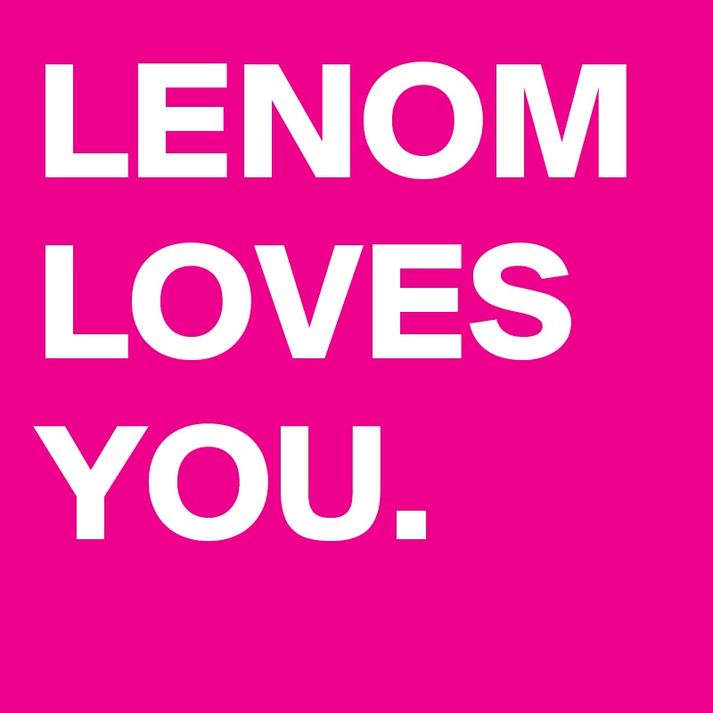LENOM
LOVES
YOU.
