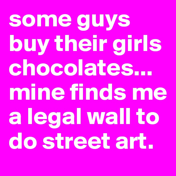 some guys buy their girls chocolates...mine finds me a legal wall to do street art.
