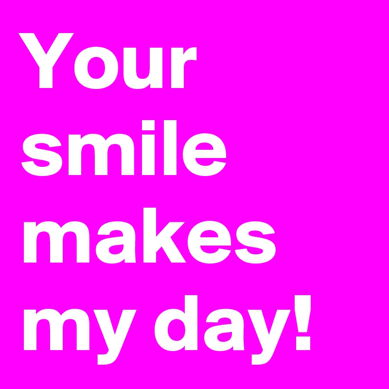 Your Smile Makes My Day Post By Janem803 On Boldomatic