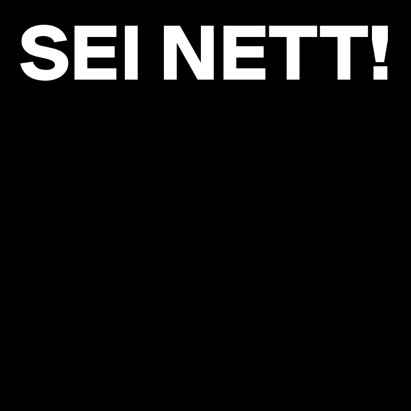 SEI NETT!


