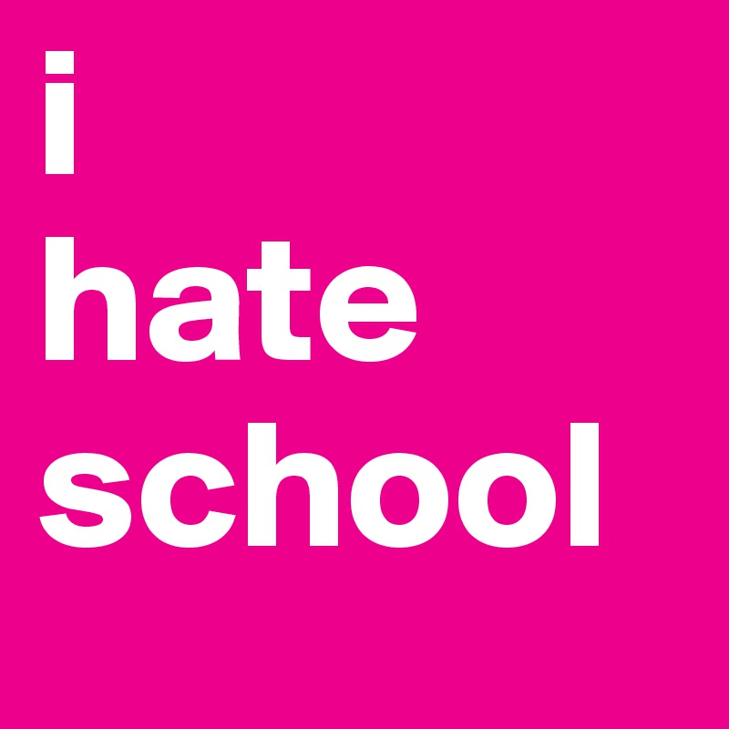 i
hate
school