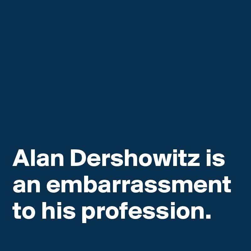 




Alan Dershowitz is an embarrassment to his profession.