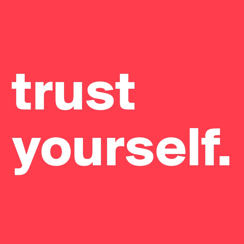 
trust
yourself. 