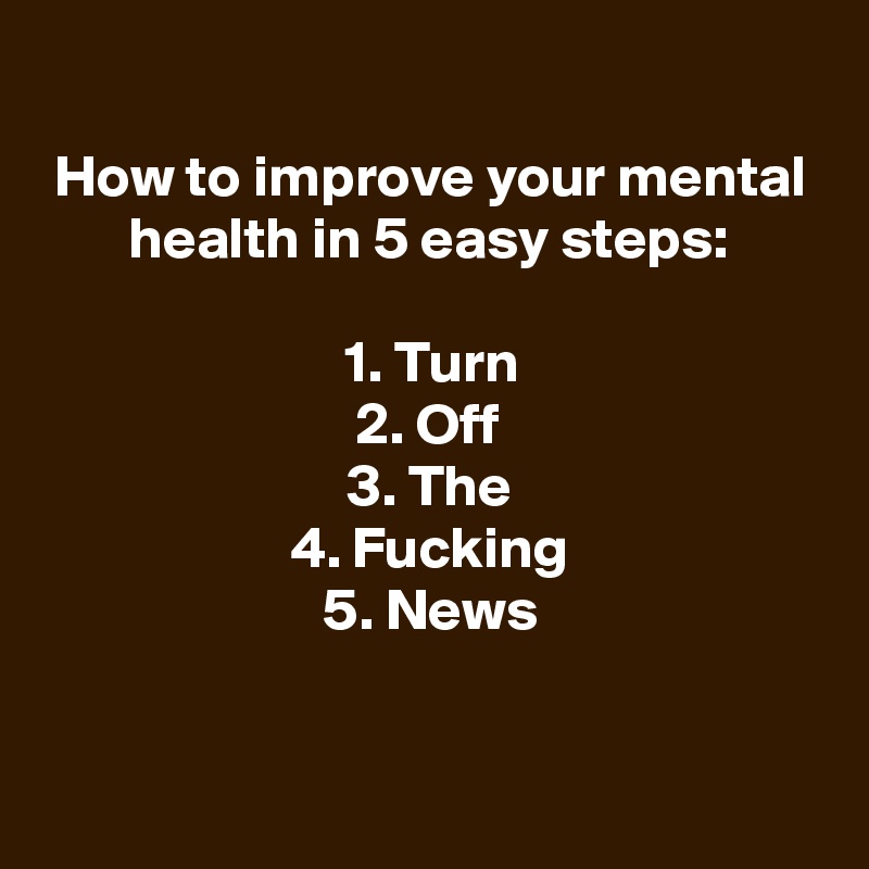 How To Improve Your Mental Health In 5 Easy Steps 1 Turn 2 Off 3 The 4 Fucking 5 News 